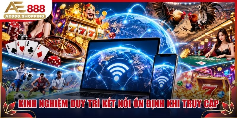 Kinh nghiệm duy trì kết nối ổn định khi truy cập