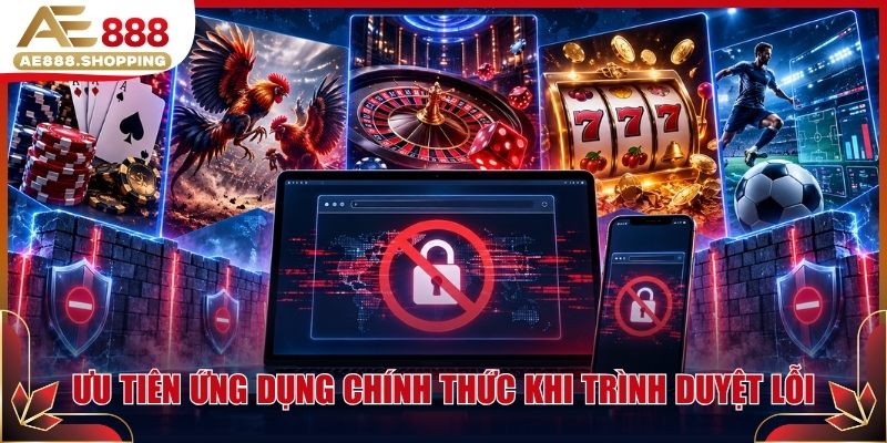 Ưu tiên ứng dụng chính thức khi trình duyệt lỗi