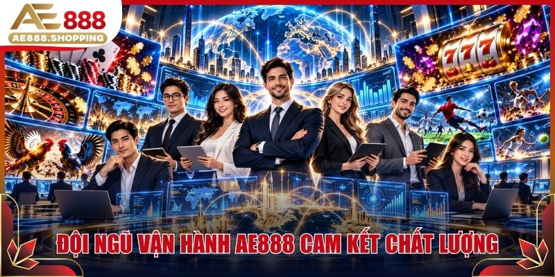 Đội ngũ vận hành AE888 cam kết chất lượng