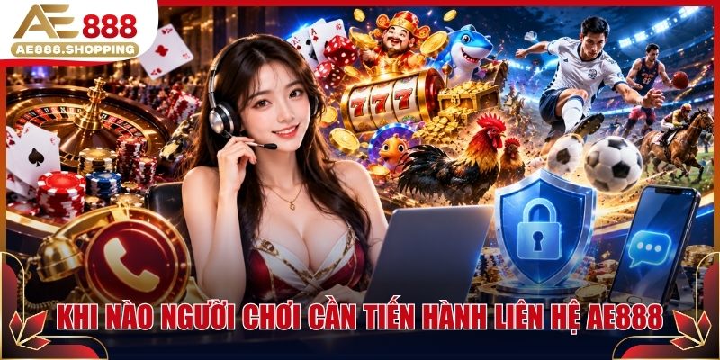 Khi nào người chơi cần tiến hành liên hệ AE888