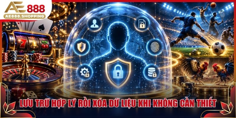 Lưu trữ hợp lý rồi xóa dữ liệu khi không còn cần thiết