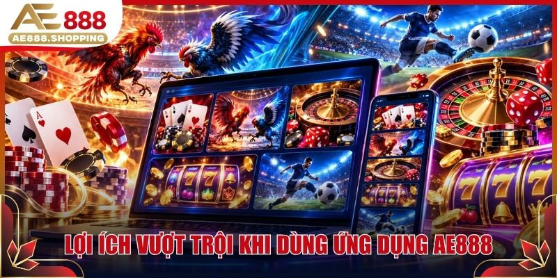 Lợi ích vượt trội khi dùng ứng dụng AE888