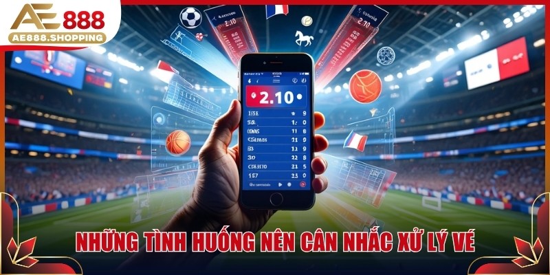 Những tình huống nên cân nhắc xử lý vé